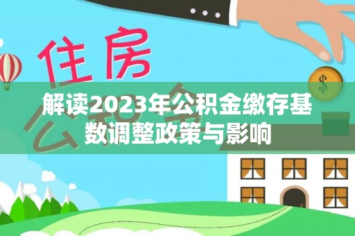 阜城解读2023年公积金缴存基数调整政策与影响