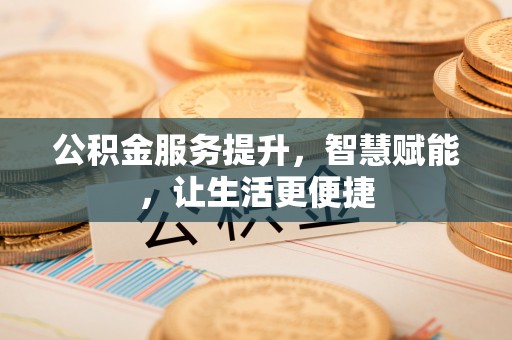 阜城公积金服务提升，智慧赋能，让生活更便捷