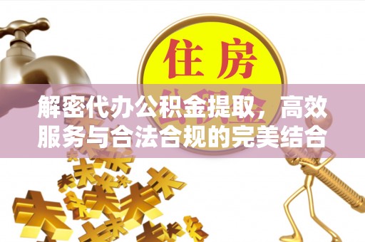 阜城解密代办公积金提取，高效服务与合法合规的完美结合