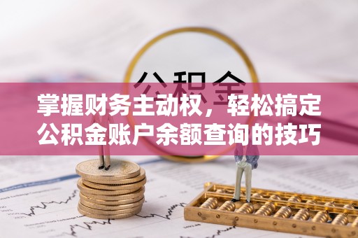 阜城掌握财务主动权，轻松搞定公积金账户余额查询的技巧与方法