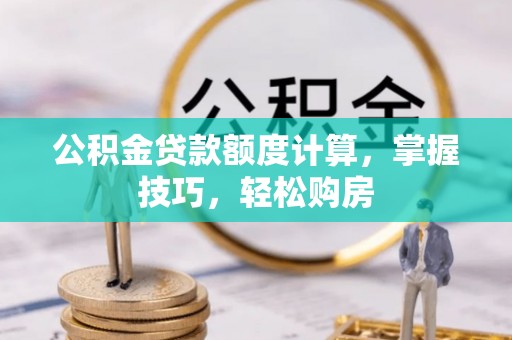 阜城公积金贷款额度计算，掌握技巧，轻松购房