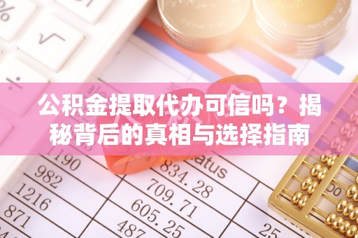 阜城公积金提取代办可信吗？揭秘背后的真相与选择指南