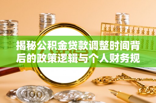 阜城揭秘公积金贷款调整时间背后的政策逻辑与个人财务规划