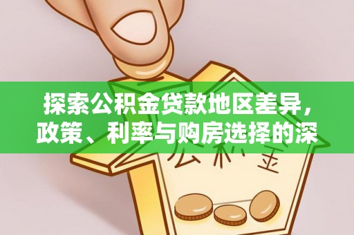 阜城探索公积金贷款地区差异，政策、利率与购房选择的深度解析