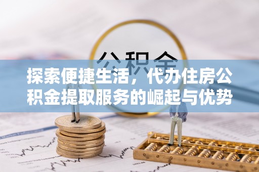 阜城探索便捷生活，代办住房公积金提取服务的崛起与优势