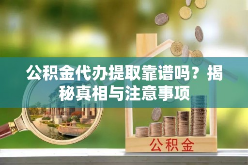 阜城公积金代办提取靠谱吗？揭秘真相与注意事项