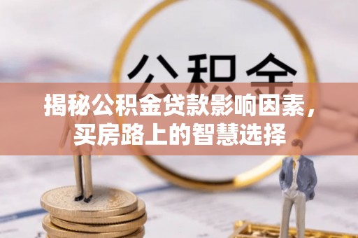 阜城揭秘公积金贷款影响因素，买房路上的智慧选择