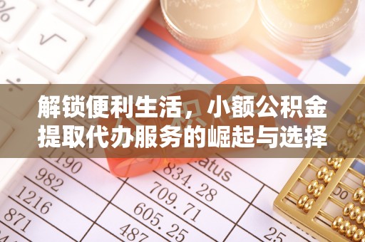 阜城解锁便利生活，小额公积金提取代办服务的崛起与选择