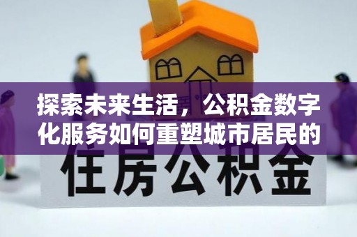 阜城探索未来生活，公积金数字化服务如何重塑城市居民的财务管理