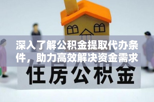 阜城深入了解公积金提取代办条件，助力高效解决资金需求