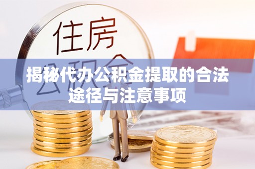 阜城揭秘代办公积金提取的合法途径与注意事项