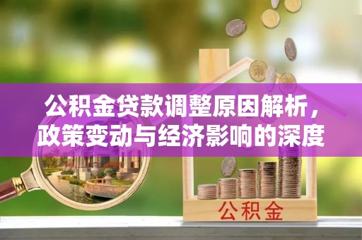 阜城公积金贷款调整原因解析，政策变动与经济影响的深度探讨