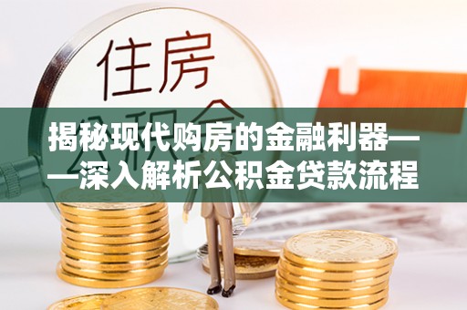 阜城揭秘现代购房的金融利器——深入解析公积金贷款流程