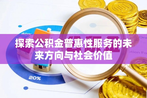 阜城探索公积金普惠性服务的未来方向与社会价值
