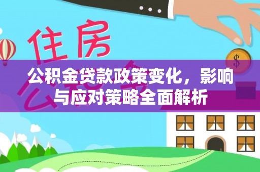 阜城公积金贷款政策变化，影响与应对策略全面解析