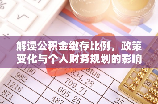 阜城解读公积金缴存比例，政策变化与个人财务规划的影响