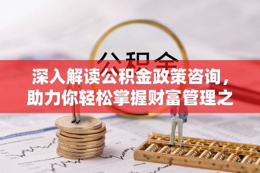 阜城深入解读公积金政策咨询，助力你轻松掌握财富管理之道