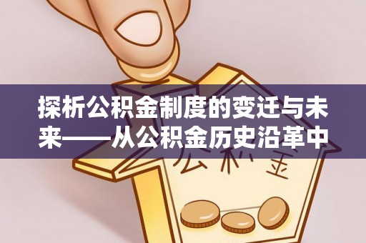 阜城探析公积金制度的变迁与未来——从公积金历史沿革中读懂社会福利发展