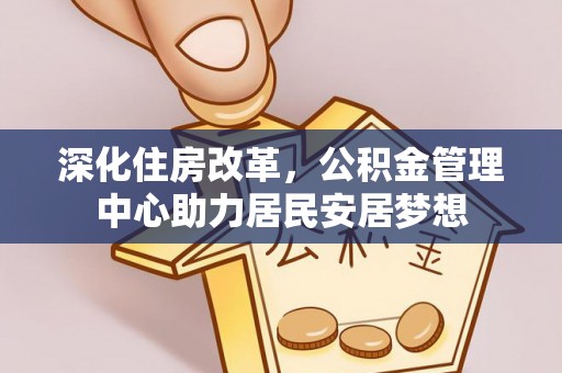 阜城深化住房改革，公积金管理中心助力居民安居梦想