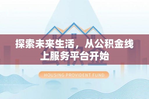 阜城探索未来生活，从公积金线上服务平台开始