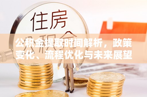 阜城公积金提取时间解析，政策变化、流程优化与未来展望