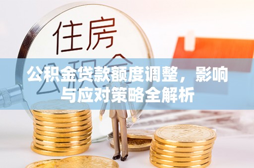 阜城公积金贷款额度调整，影响与应对策略全解析