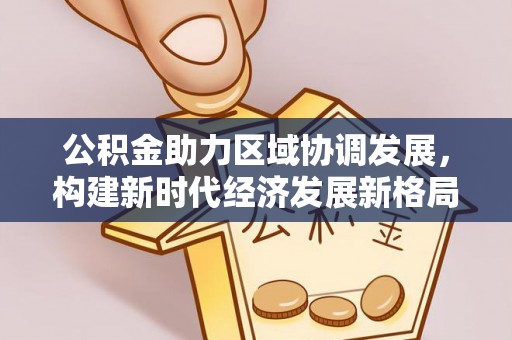 阜城公积金助力区域协调发展，构建新时代经济发展新格局