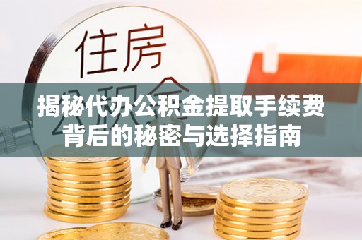 阜城揭秘代办公积金提取手续费背后的秘密与选择指南