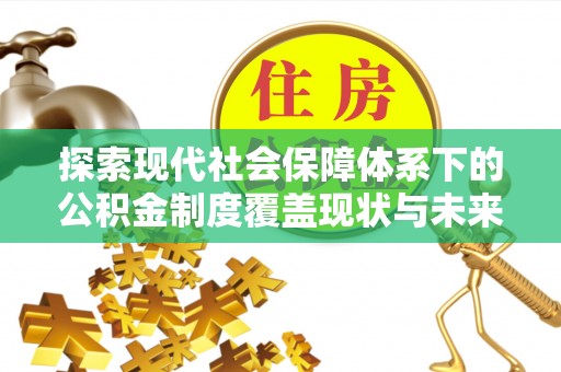 阜城探索现代社会保障体系下的公积金制度覆盖现状与未来发展