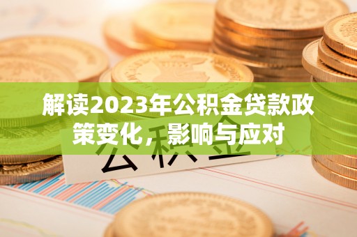 阜城解读2023年公积金贷款政策变化，影响与应对