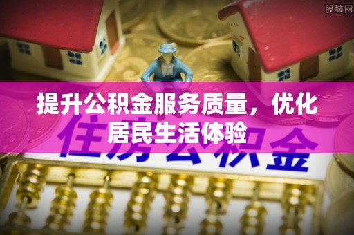 阜城提升公积金服务质量，优化居民生活体验