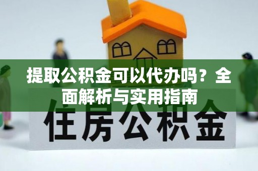 阜城提取公积金可以代办吗？全面解析与实用指南
