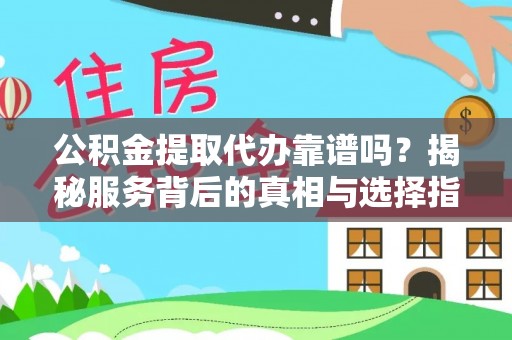 阜城公积金提取代办靠谱吗？揭秘服务背后的真相与选择指南