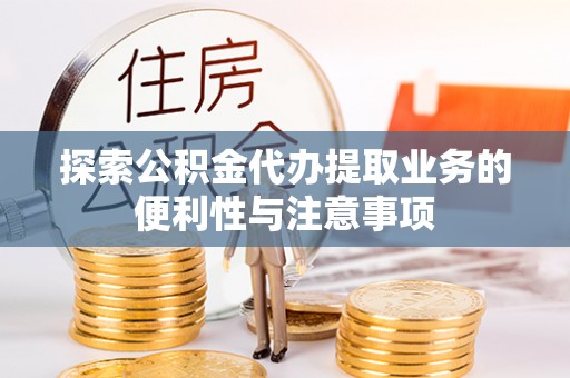 阜城探索公积金代办提取业务的便利性与注意事项