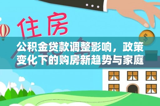 阜城公积金贷款调整影响，政策变化下的购房新趋势与家庭财务规划