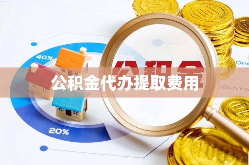 阜城公积金代办提取费用
