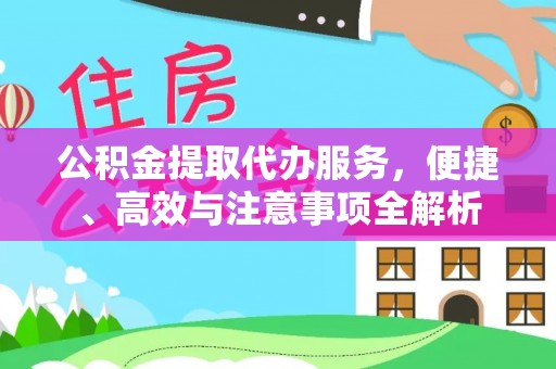 阜城公积金提取代办服务，便捷、高效与注意事项全解析