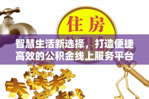阜城智慧生活新选择，打造便捷高效的公积金线上服务平台
