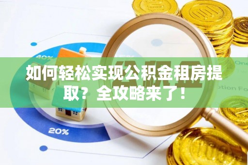 阜城如何轻松实现公积金租房提取？全攻略来了！