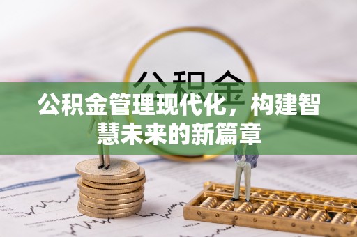 阜城公积金管理现代化，构建智慧未来的新篇章