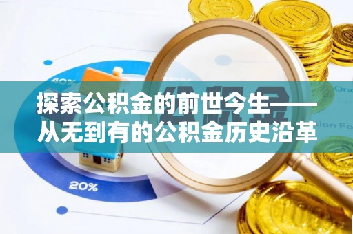 阜城探索公积金的前世今生——从无到有的公积金历史沿革