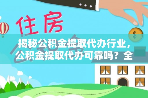 阜城揭秘公积金提取代办行业，公积金提取代办可靠吗？全面解析与风险规避