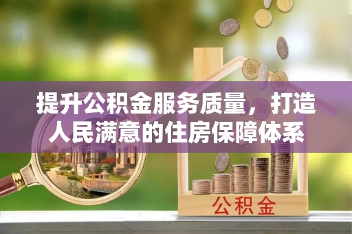 阜城提升公积金服务质量，打造人民满意的住房保障体系