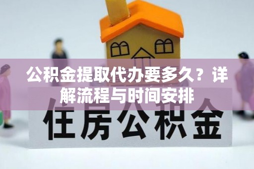 阜城公积金提取代办要多久？详解流程与时间安排
