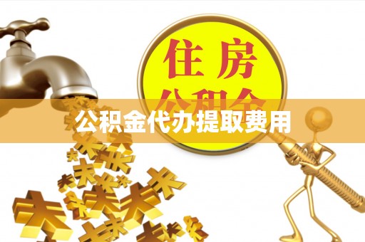 阜城公积金代办提取费用