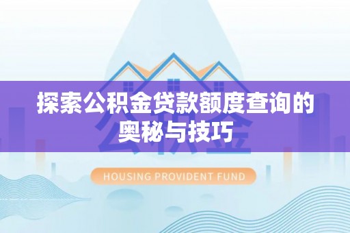 阜城探索公积金贷款额度查询的奥秘与技巧