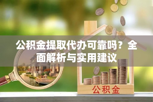 阜城公积金提取代办可靠吗？全面解析与实用建议