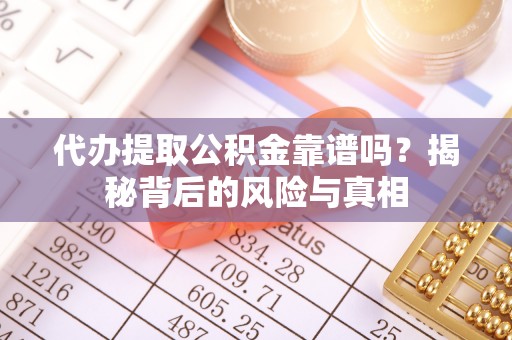 阜城代办提取公积金靠谱吗？揭秘背后的风险与真相