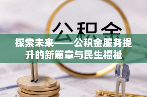 阜城探索未来——公积金服务提升的新篇章与民生福祉