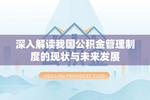 阜城深入解读我国公积金管理制度的现状与未来发展